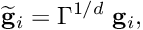 \[ \widetilde{\bf g}_i = \Gamma^{1/d} \ {\bf g}_i, \]