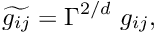 \[ \widetilde{g_{ij}} = \Gamma^{2/d} \ g_{ij}, \]