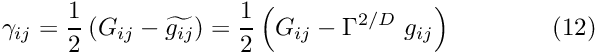 \[ \gamma_{ij} = \frac{1}{2} \left(G_{ij} - \widetilde{g_{ij}}\right) = \frac{1}{2} \left(G_{ij} - \Gamma^{2/D} \ g_{ij} \right) \ \ \ \ \ \ \ \ \ \ \ \ (12) \]