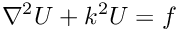 \[ \nabla^2 U + k^2 U = f \]