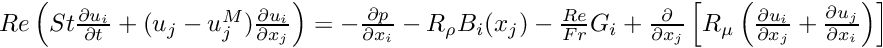 $ { Re \left( St \frac{\partial u_i}{\partial t} + (u_j - u_j^{M}) \frac{\partial u_i}{\partial x_j} \right) = - \frac{\partial p}{\partial x_i} - R_\rho B_i(x_j) - \frac{Re}{Fr} G_i + \frac{\partial }{\partial x_j} \left[ R_\mu \left( \frac{\partial u_i}{\partial x_j} + \frac{\partial u_j}{\partial x_i} \right) \right] } $