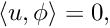 \[ \langle u, \phi \rangle = 0, \]