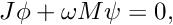 \[ J\phi + \omega M \psi = 0, \]