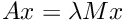 $ Ax = \lambda Mx $