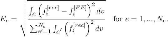 \[ E_{e} = \sqrt{ \frac{ \int_{\mbox{$e$}} \left( f_i^{[rec]} - f_i^{[FE]} \right)^2 dv} {\sum_{e'=1}^{N_e} \int_{\mbox{$e'$}} \left( f_i^{[rec]} \right)^2 dv} } \mbox{\ \ \ for $e=1,...,N_e$.} \]