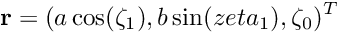 \[ {\bf r} = ( a \cos(\zeta_1), b \sin(zeta_1), \zeta_0)^T \]