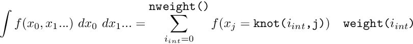 \[ \int f(x_0,x_1...)\ dx_0 \ dx_1... = \sum_{i_{int}=0}^{\mbox{\tt nweight()} } f( x_j=\mbox{\tt knot($i_{int}$,j)} ) \ \ \ \mbox{\tt weight($i_{int}$)} \]