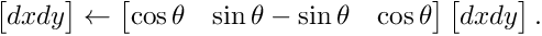 \[ \begin{bmatrix} dx \newline dy \end{bmatrix} \leftarrow \begin{bmatrix} \cos\theta & \sin\theta \newline -\sin\theta & \cos\theta \end{bmatrix} \begin{bmatrix} dx \newline dy \end{bmatrix}. \]