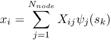 \[ x_i = \sum_{j=1}^{N_{node}} X_{ij} \psi_{j}(s_k) \]