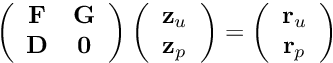 \[ \left( \begin{array}{cc} {\bf F} & {\bf G} \\ {\bf D} & {\bf 0} \end{array} \right) \left( \begin{array}{c} {\bf z}_u \\ {\bf z}_p \end{array} \right) = \left( \begin{array}{c} {\bf r}_u \\ {\bf r}_p \end{array} \right) \]