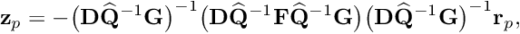 \[ {\bf z}_p = - \big({\bf D} \widehat{\bf Q}^{-1}{\bf G} \big)^{-1} \big({\bf D} \widehat{\bf Q}^{-1}{\bf F} \widehat{\bf Q}^{-1}{\bf G}\big) \big({\bf D} \widehat{\bf Q}^{-1}{\bf G} \big)^{-1} {\bf r}_p, \]