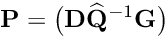 \[ {\bf P} = \big({\bf D} \widehat{\bf Q}^{-1}{\bf G} \big) \]