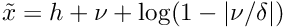 $\tilde x = h + \nu + \log(1-|\nu / \delta|)$