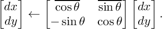 \[ \begin{bmatrix} dx \\ dy \end{bmatrix} \leftarrow \begin{bmatrix} \overline{\cos\theta} & \overline{\sin\theta} \\ -\sin\theta & \cos\theta \end{bmatrix} \begin{bmatrix} dx \\ dy \end{bmatrix}. \]