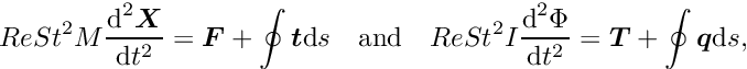 \[ Re St^{2} M \frac{\mbox{d}^{2} \mbox{\boldmath$X$}}{\mbox{d} t^{2}} = \mbox{\boldmath$F$} + \oint \mbox{\boldmath$t$} \mbox{d} s \quad\mbox{and}\quad Re St^{2} I \frac{\mbox{d}^{2}\Phi}{\mbox{d} t^{2}} = \mbox{\boldmath$T$} + \oint \mbox{\boldmath$q$} \mbox{d} s, \]