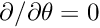 $ \partial / \partial \theta = 0 $