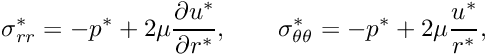 \[ \sigma_{rr}^* = -p^* + 2\mu\frac{\partial u^*}{\partial r^*}, \qquad \sigma_{\theta\theta}^* = -p^* +2\mu\frac{u^*}{r^*}, \]