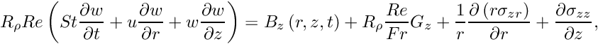 \[ R_{\rho} Re\left(St\frac{\partial w}{\partial t} + {u}\frac{\partial w}{\partial r} + {w}\frac{\partial w}{\partial z} \right) = B_z\left(r,z,t\right)+ R_\rho \frac{Re}{Fr} G_z+ \frac{1}{r}\frac{\partial\left({r}\sigma_{zr}\right)}{\partial r} + \frac{\partial\sigma_{zz}}{\partial z}, \]