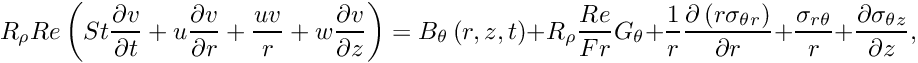 \[ R_{\rho} Re\left(St\frac{\partial v}{\partial t} + {u}\frac{\partial v}{\partial r} + \frac{u v}{r} +{w}\frac{\partial v}{\partial z} \right)= B_\theta\left(r,z,t\right)+ R_\rho \frac{Re}{Fr} G_\theta+ \frac{1}{r}\frac{\partial\left({r}\sigma_{\theta r}\right)}{\partial r} + \frac{\sigma_{r\theta}}{r} + \frac{\partial\sigma_{\theta z}}{\partial z}, \]