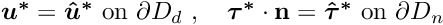 \[ \mbox{\boldmath$ u^*$}=\mbox{\boldmath$ \hat{u}^*$}\,\,\textrm{on $ \partial D_d $ },\quad \mbox{\boldmath$ \tau^*$} \cdot {\bf n}=\mbox{\boldmath$ \hat{\tau}^*$}\,\,\textrm{on $ \partial D_n $ } \]