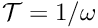 $ {\cal T}=1/\omega $