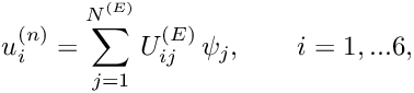 \[ u_i^{(n)} = \sum_{j=1}^{N^{(E)}} U^{(E)}_{ij} \, \psi_j, \qquad i=1,...6, \]