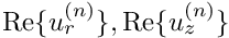 $ {\rm Re}\{u_r^{(n)}\}, {\rm Re}\{u_z^{(n)}\} $