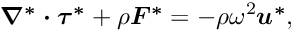 \[ \mbox{\boldmath$ \nabla^*\cdot\tau^*$}+\rho \mbox{\boldmath$ F^*$}=-\rho\omega^2\mbox{\boldmath$ u^*$}, \]