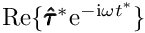 $ {\rm Re}\{ \pmb{\hat{\tau}}^* {\rm e}^{-{\rm i}\omega t^*}\} $