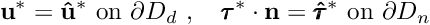 \[ \mathbf{u}^*=\mathbf{\hat{u}}^*\,\,\textrm{on $ \partial D_d $ },\quad \pmb{\tau}^* \cdot {\mathbf{n}}=\pmb{\hat{\tau}}^*\,\,\textrm{on $ \partial D_n $ } \]