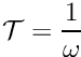 $ \displaystyle {\cal T}=\frac{1}{\omega} $