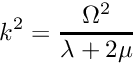 $ \displaystyle k^2= \frac{\Omega^2}{\lambda+2\mu}$