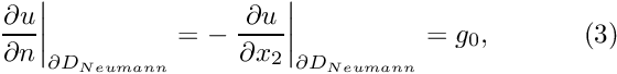 \[ \left. \frac{\partial u}{\partial n}\right|_{\partial D_{Neumann}}= - \left. \frac{\partial u}{\partial x_2}\right|_{\partial D_{Neumann}}= g_0, \ \ \ \ \ \ \ \ \ \ (3) \]