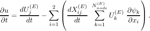 \[ \frac{\partial u}{\partial t} = \frac{d U_j^{(E)}}{dt} - \sum_{i=1}^2 \left( \frac{dX_{ij}^{(E)}}{dt} \ \sum_{k=1}^{N_{node}^{(E)}} U_k^{(E)} \ \frac{\partial \psi_{k}}{\partial x_i} \right) . \]