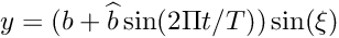 \[ y = (b + \widehat{b} \sin(2\Pi t/T)) \sin(\xi) \]