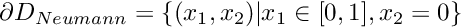 $ \partial D_{Neumann} = \{ (x_1,x_2) | x_1 \in [0,1], x_2=0 \} $