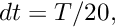 $ dt = T/20,$