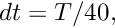 $ dt = T/40,$