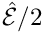 $ \hat{\cal E}/2$