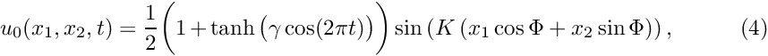 \[ u_0(x_1,x_2,t) = \frac{1}{2} \bigg( 1 + \tanh\big(\gamma \cos(2\pi t)\big)\bigg) \sin\left(K \left( x_1 \cos \Phi + x_2 \sin \Phi\right)\right), \ \ \ \ \ \ \ \ \ \ (4) \]