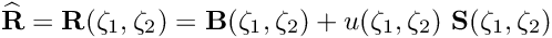 \[ \widehat{\bf R} = {\bf R}(\zeta_1,\zeta_2) = {\bf B}(\zeta_1,\zeta_2) + u(\zeta_1,\zeta_2) \ {\bf S}(\zeta_1,\zeta_2) \]