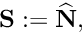 \[ {\bf S} := \widehat{\bf N}, \]