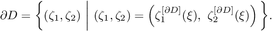 \[ {\partial D} = \bigg\{ (\zeta_1,\zeta_2) \ \bigg| \ (\zeta_1,\zeta_2) = \left( \zeta_1^{[\partial D]}(\xi), \ \zeta_2^{[\partial D]}(\xi) \right) \bigg\}. \]